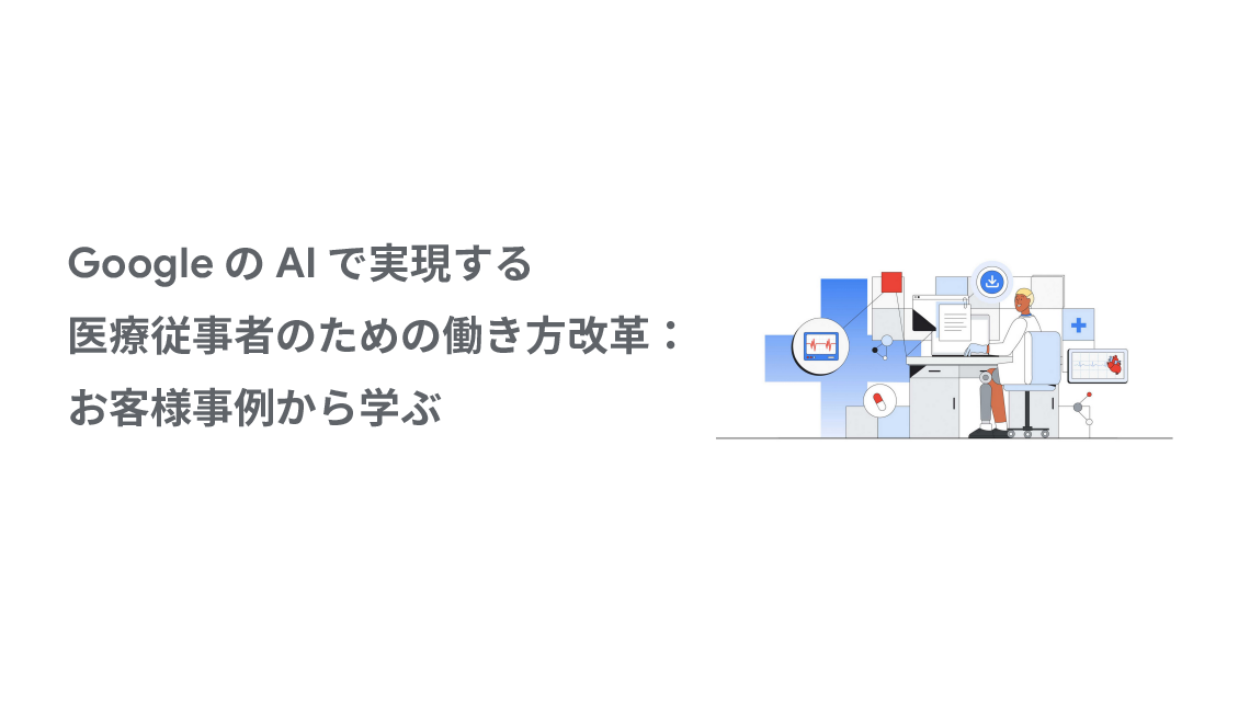 Google の AI で実現する医療従事者のための働き方改革：お客様事例から学ぶ