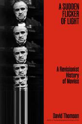 Icon image A Sudden Flicker of Light: A Revisionist History of Movies